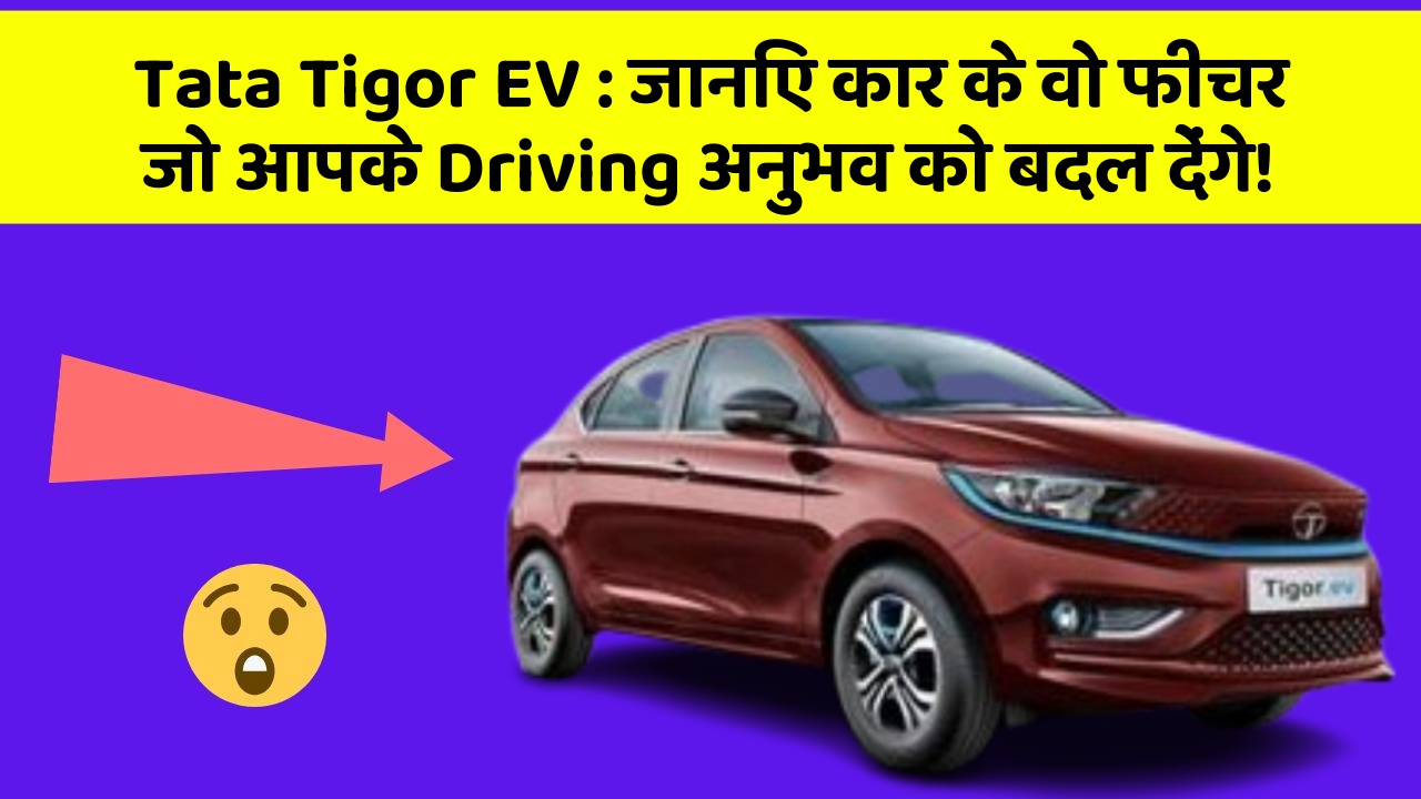 Tata Tigor EV: जानिए कार के वो फीचर जो आपके Driving अनुभव को बदल देंगे!